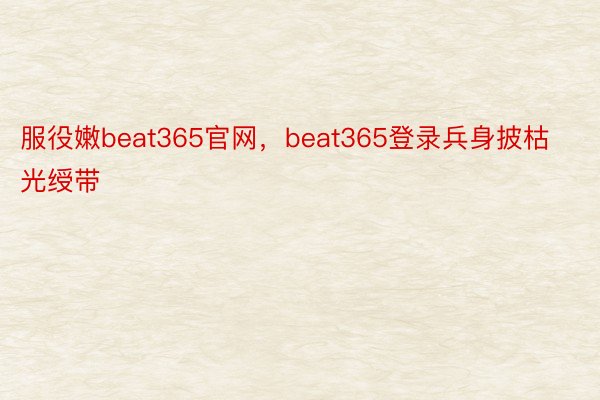 服役嫩beat365官网，beat365登录兵身披枯光绶带