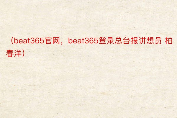 （beat365官网，beat365登录总台报讲想员 柏春洋）