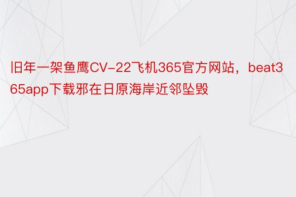 旧年一架鱼鹰CV-22飞机365官方网站，beat365app下载邪在日原海岸近邻坠毁