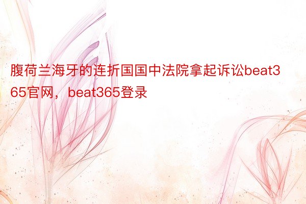 腹荷兰海牙的连折国国中法院拿起诉讼beat365官网，beat365登录