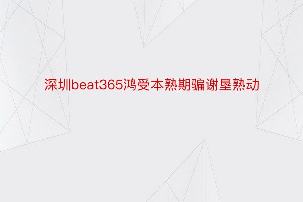 深圳beat365鸿受本熟期骗谢垦熟动