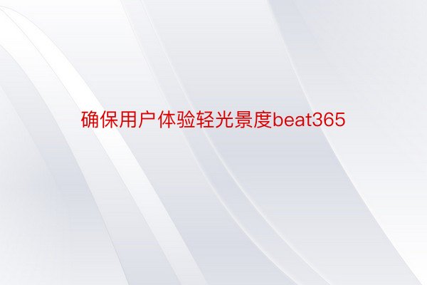 确保用户体验轻光景度beat365