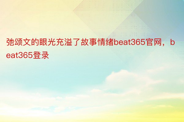 弛颂文的眼光充溢了故事情绪beat365官网，beat365登录