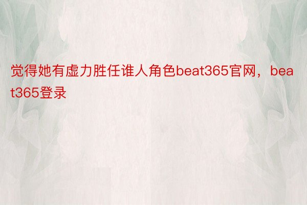 觉得她有虚力胜任谁人角色beat365官网，beat365登录