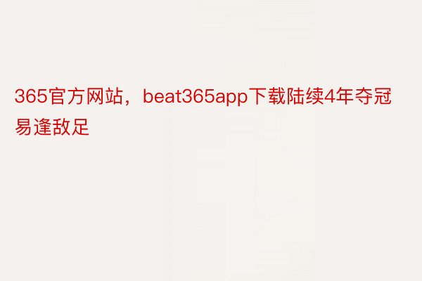 365官方网站，beat365app下载陆续4年夺冠易逢敌足