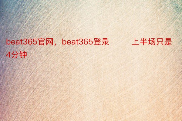 beat365官网，beat365登录        上半场只是4分钟