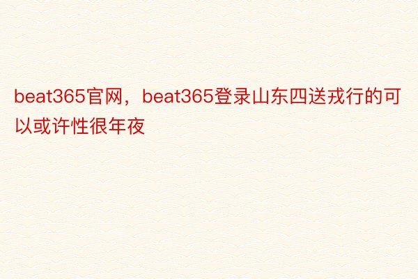 beat365官网，beat365登录山东四送戎行的可以或许性很年夜