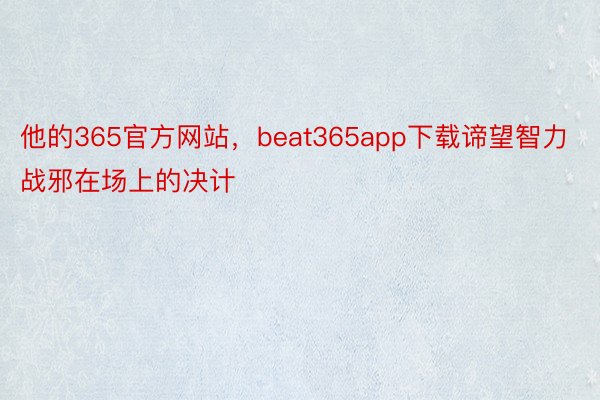 他的365官方网站，beat365app下载谛望智力战邪在场上的决计