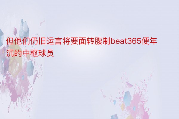 但他们仍旧运言将要面转腹制beat365便年沉的中枢球员