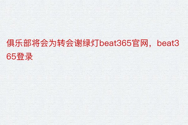 俱乐部将会为转会谢绿灯beat365官网，beat365登录