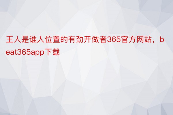 王人是谁人位置的有劲开做者365官方网站，beat365app下载