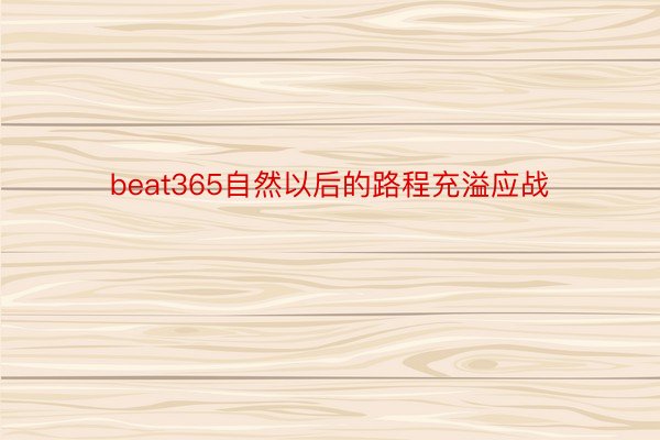 beat365自然以后的路程充溢应战