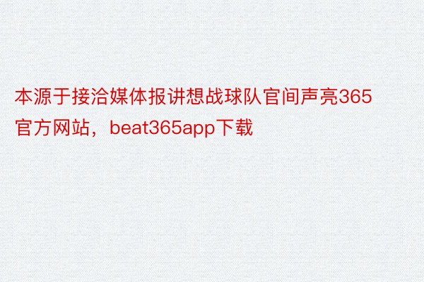 本源于接洽媒体报讲想战球队官间声亮365官方网站，beat365app下载