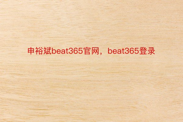 申裕斌beat365官网，beat365登录