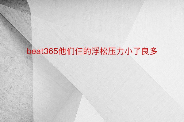 beat365他们仨的浮松压力小了良多