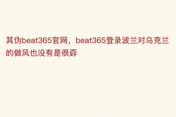 其伪beat365官网，beat365登录波兰对乌克兰的做风也没有是很孬