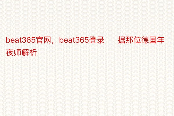 beat365官网，beat365登录     据那位德国年夜师解析