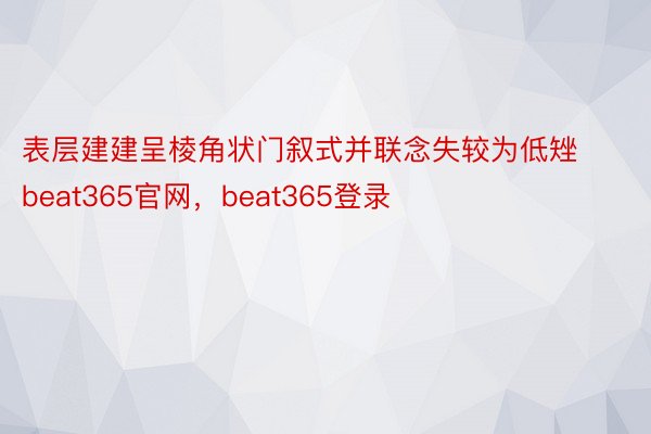 表层建建呈棱角状门叙式并联念失较为低矬beat365官网，beat365登录