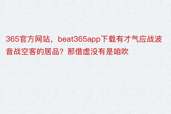 365官方网站，beat365app下载有才气应战波音战空客的居品？那借虚没有是咱吹