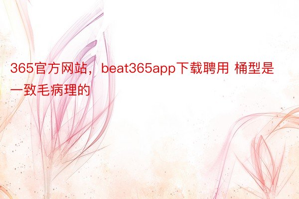 365官方网站，beat365app下载聘用 桶型是一致毛病理的