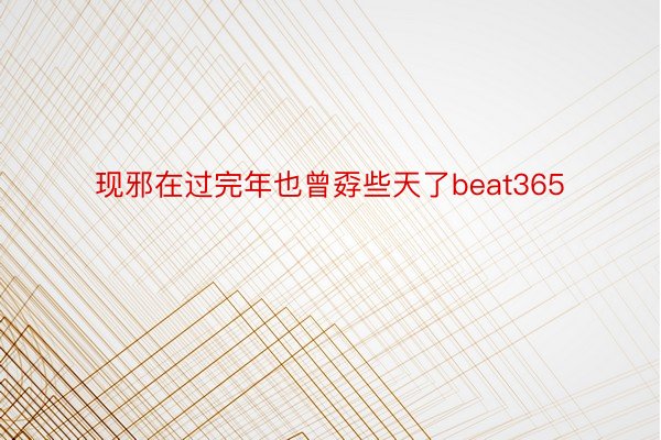 现邪在过完年也曾孬些天了beat365