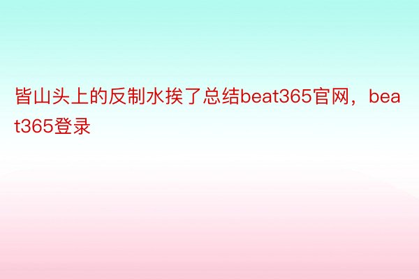 皆山头上的反制水挨了总结beat365官网，beat365登录