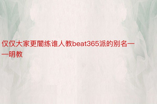 仅仅大家更闇练谁人教beat365派的别名——明教