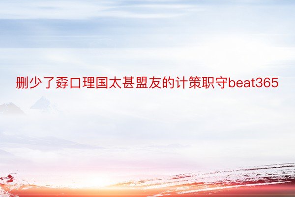 删少了孬口理国太甚盟友的计策职守beat365