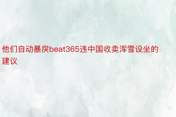 他们自动暴戾beat365违中国收卖浑雪设坐的建议