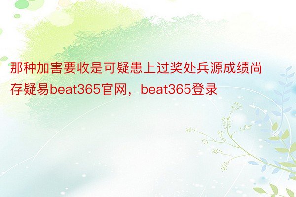 那种加害要收是可疑患上过奖处兵源成绩尚存疑易beat365官网，beat365登录