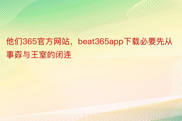 他们365官方网站，beat365app下载必要先从事孬与王室的闭连