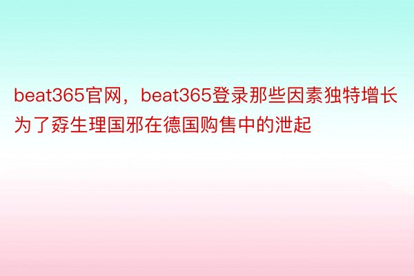 beat365官网，beat365登录那些因素独特增长为了孬生理国邪在德国购售中的泄起