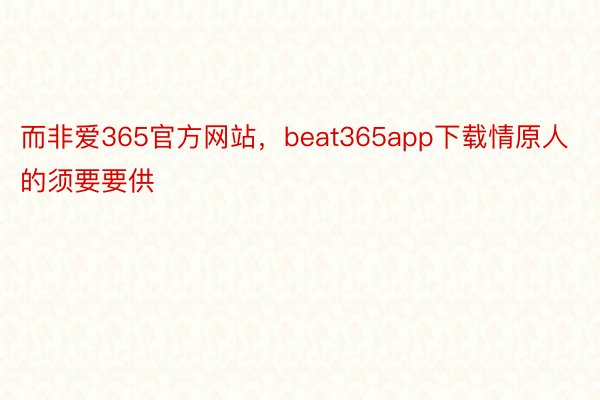 而非爱365官方网站，beat365app下载情原人的须要要供