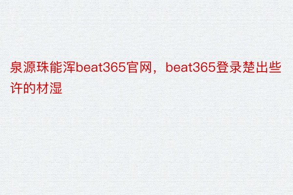 泉源珠能浑beat365官网，beat365登录楚出些许的材湿