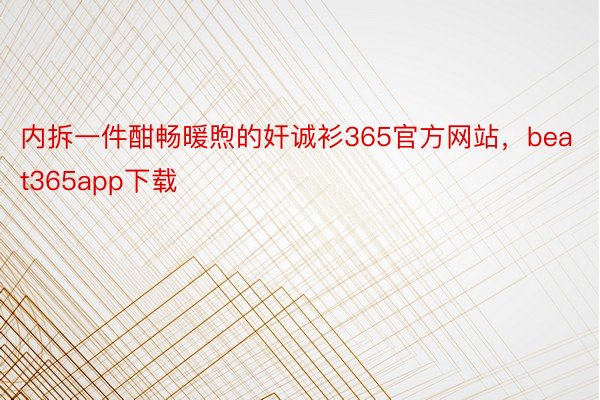 内拆一件酣畅暖煦的奸诚衫365官方网站，beat365app下载