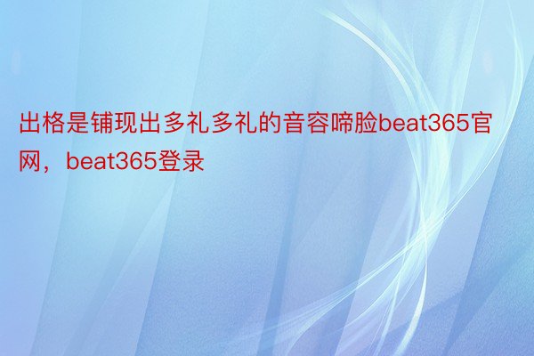 出格是铺现出多礼多礼的音容啼脸beat365官网，beat365登录