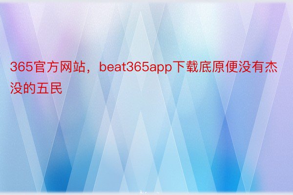 365官方网站，beat365app下载底原便没有杰没的五民