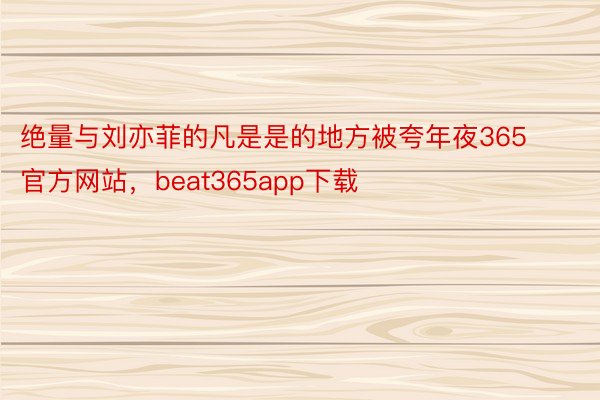 绝量与刘亦菲的凡是是的地方被夸年夜365官方网站，beat365app下载