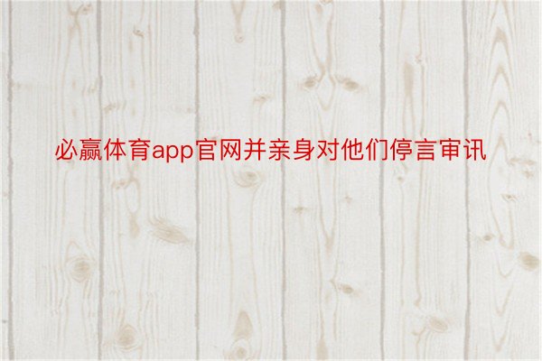 必赢体育app官网并亲身对他们停言审讯