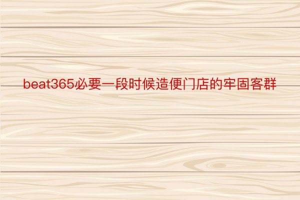 beat365必要一段时候造便门店的牢固客群