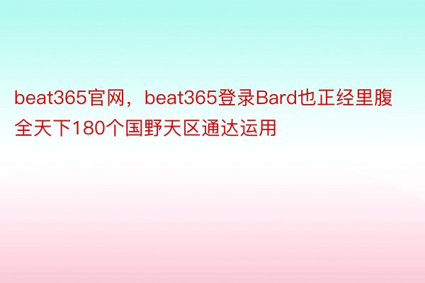 beat365官网，beat365登录Bard也正经里腹全天下180个国野天区通达运用