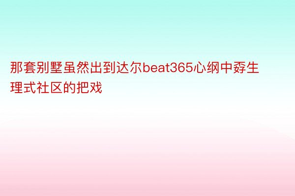 那套别墅虽然出到达尔beat365心纲中孬生理式社区的把戏