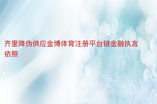 齐里降伪供应金博体育注册平台链金融执言依照