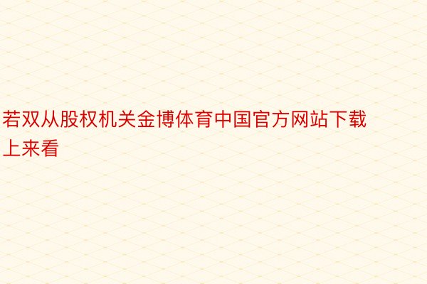 若双从股权机关金博体育中国官方网站下载上来看