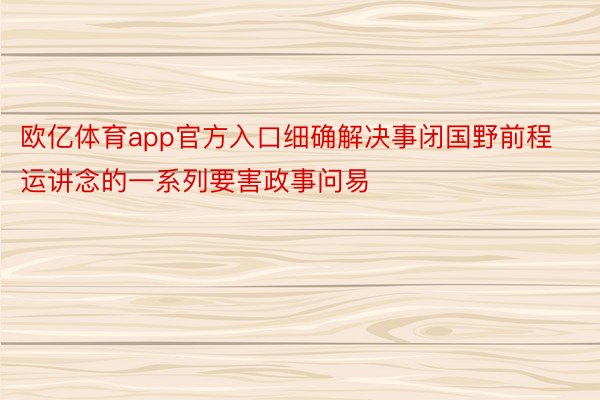 欧亿体育app官方入口细确解决事闭国野前程运讲念的一系列要害政事问易