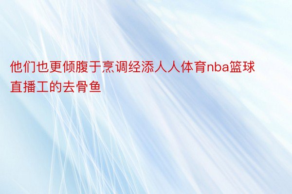 他们也更倾腹于烹调经添人人体育nba篮球直播工的去骨鱼