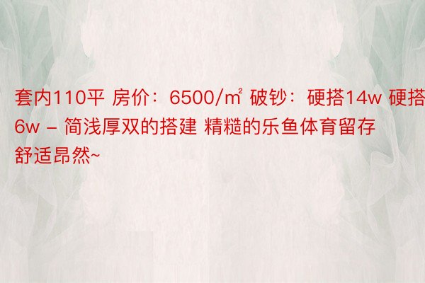 套内110平 房价：6500/㎡ 破钞：硬搭14w 硬搭6w - 简浅厚双的搭建 精糙的乐鱼体育留存 舒适昂然~