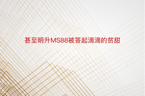 甚至明升MS88被答起滴滴的贫甜