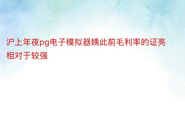 沪上年夜pg电子模拟器姨此前毛利率的证亮相对于较强