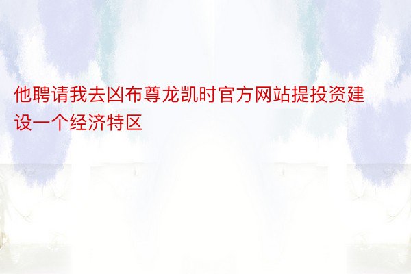 他聘请我去凶布尊龙凯时官方网站提投资建设一个经济特区